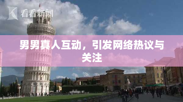 男男真人互动，引发网络热议与关注