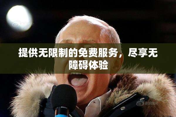 提供无限制的免费服务，尽享无障碍体验