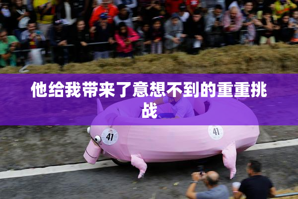 他给我带来了意想不到的重重挑战