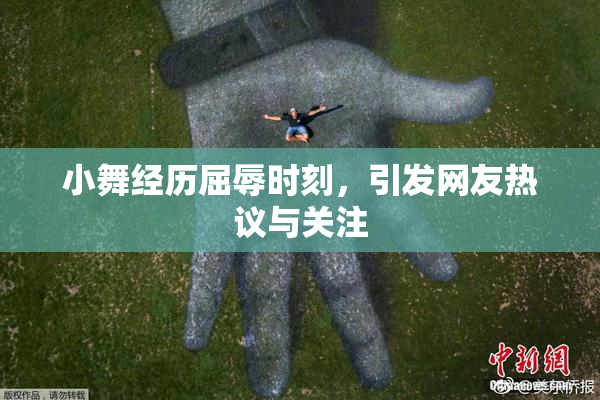 小舞经历屈辱时刻，引发网友热议与关注