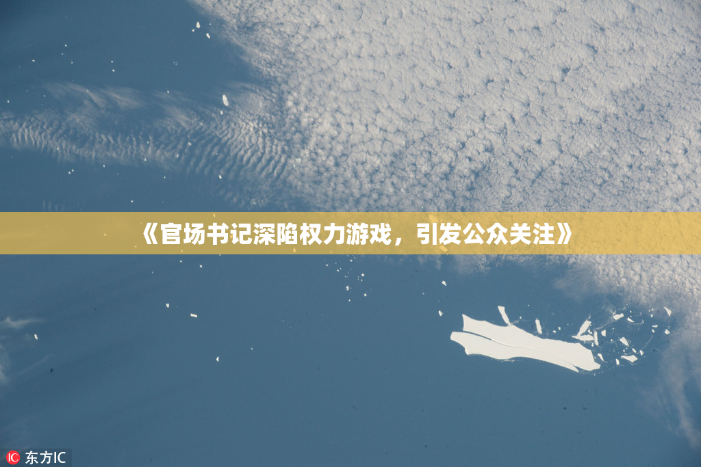 《官场书记深陷权力游戏，引发公众关注》