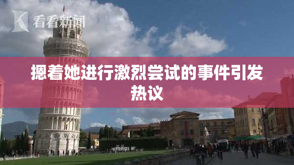 摁着她进行激烈尝试的事件引发热议