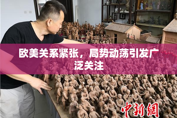 欧美关系紧张，局势动荡引发广泛关注