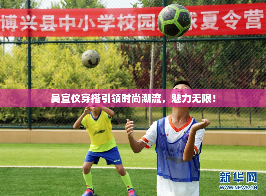 吴宣仪穿搭引领时尚潮流，魅力无限！