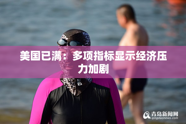 美国已满：多项指标显示经济压力加剧