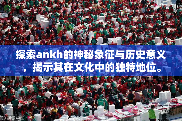 探索ankh的神秘象征与历史意义，揭示其在文化中的独特地位。