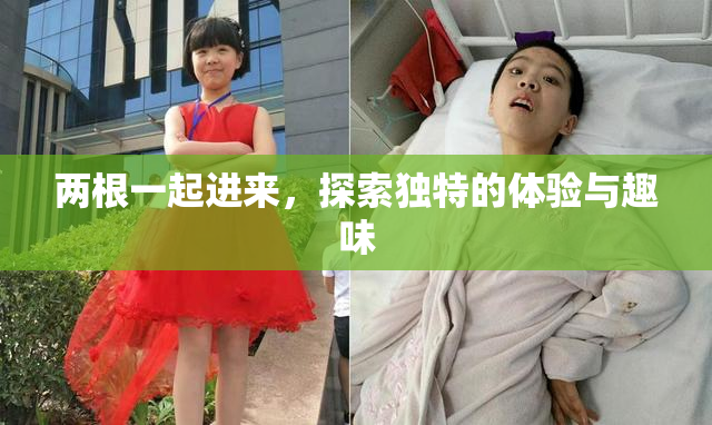两根一起进来，探索独特的体验与趣味