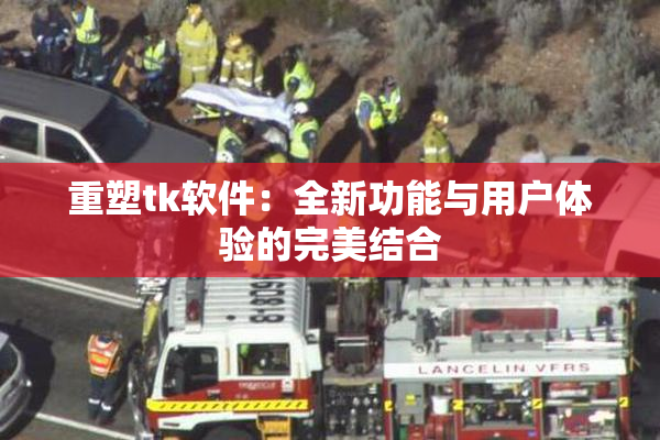 重塑tk软件：全新功能与用户体验的完美结合