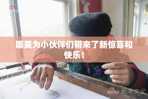 娜美为小伙伴们带来了新惊喜和快乐！