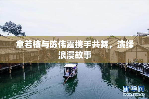 章若楠与陈伟霆携手共舞，演绎浪漫故事