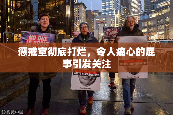 惩戒室彻底打烂，令人痛心的屁事引发关注