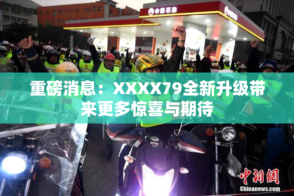 重磅消息：XXXX79全新升级带来更多惊喜与期待