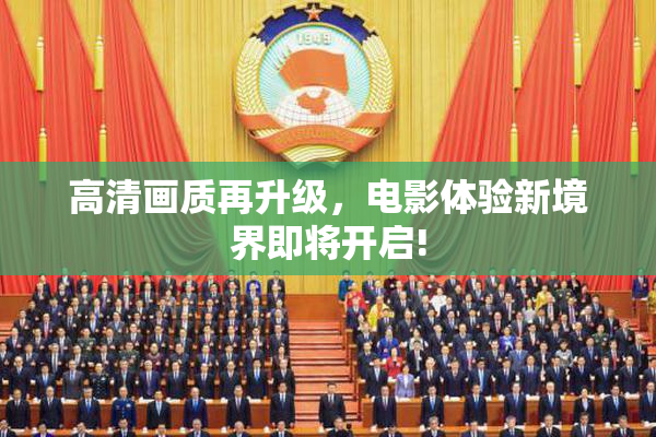 高清画质再升级，电影体验新境界即将开启!