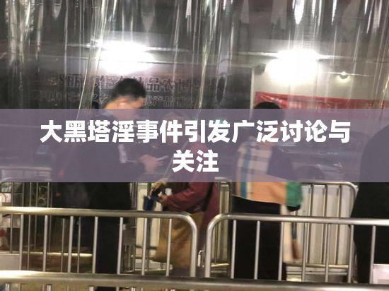 大黑塔淫事件引发广泛讨论与关注
