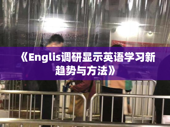 《Englis调研显示英语学习新趋势与方法》