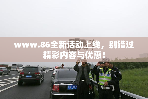www.86全新活动上线，别错过精彩内容与优惠！