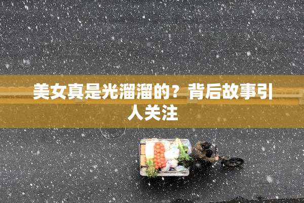 美女真是光溜溜的？背后故事引人关注