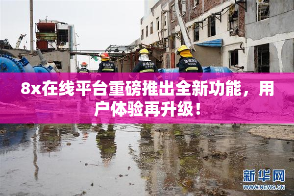 8x在线平台重磅推出全新功能，用户体验再升级！