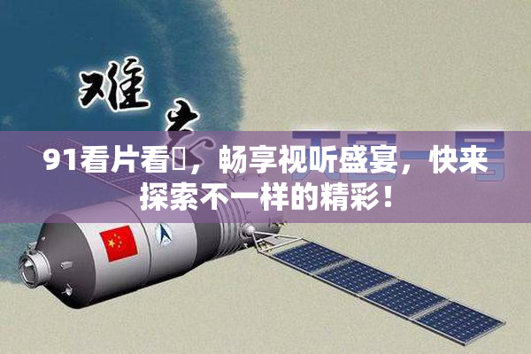 91看片看婬，畅享视听盛宴，快来探索不一样的精彩！