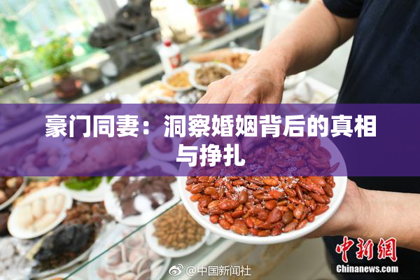 豪门同妻：洞察婚姻背后的真相与挣扎
