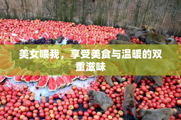 美女喂我，享受美食与温暖的双重滋味