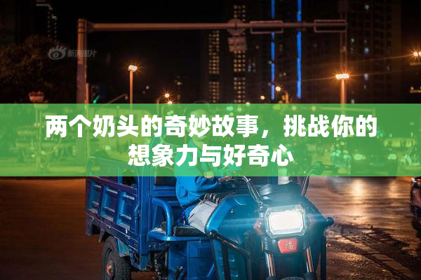 两个奶头的奇妙故事，挑战你的想象力与好奇心