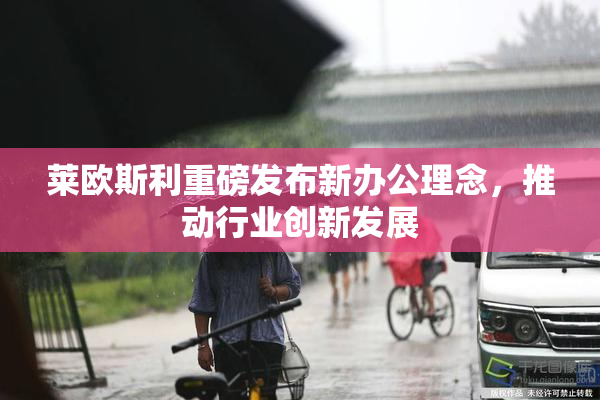 莱欧斯利重磅发布新办公理念，推动行业创新发展