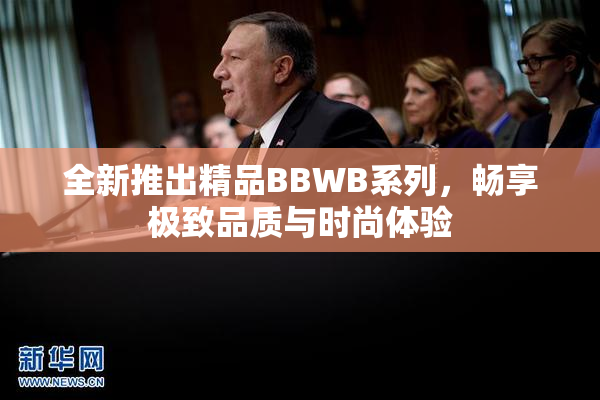 全新推出精品BBWB系列，畅享极致品质与时尚体验