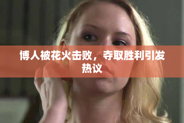 博人被花火击败，夺取胜利引发热议