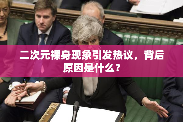 二次元裸身现象引发热议，背后原因是什么？