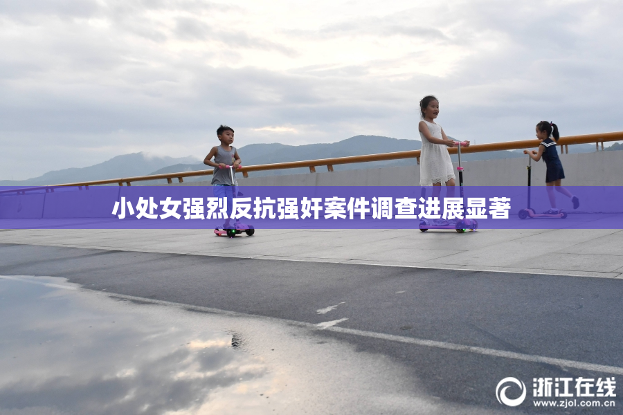 小处女强烈反抗强奸案件调查进展显著