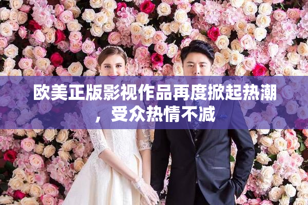 欧美正版影视作品再度掀起热潮，受众热情不减
