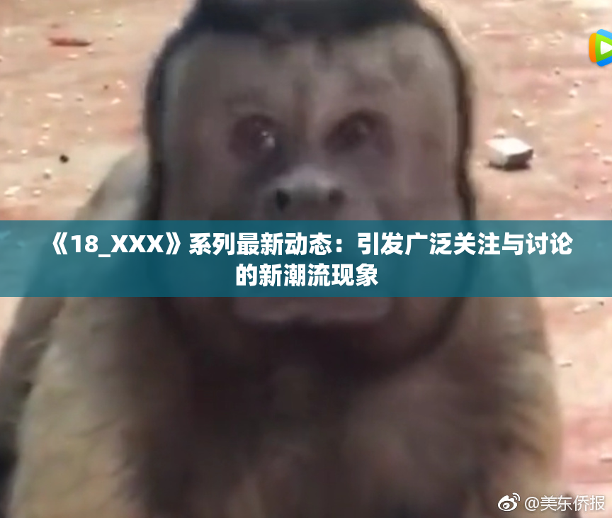 《18_XXX》系列最新动态：引发广泛关注与讨论的新潮流现象