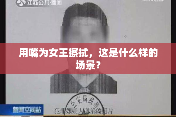 用嘴为女王擦拭，这是什么样的场景？