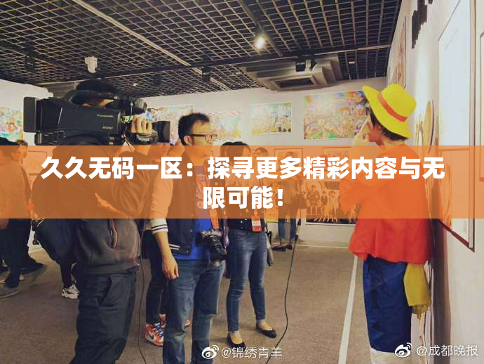 久久无码一区：探寻更多精彩内容与无限可能！