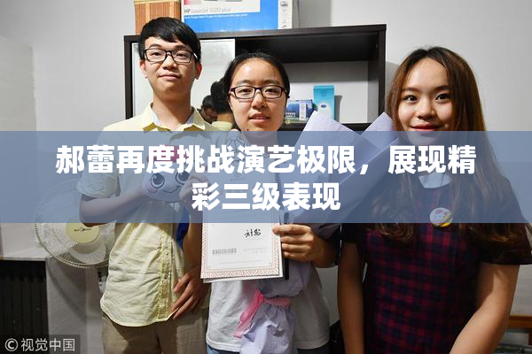 郝蕾再度挑战演艺极限，展现精彩三级表现