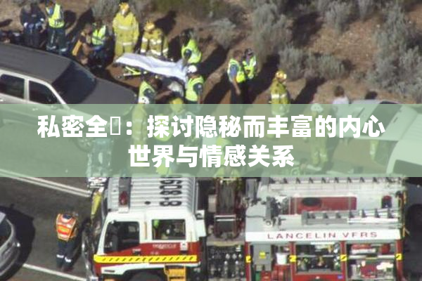 私密全婐：探讨隐秘而丰富的内心世界与情感关系