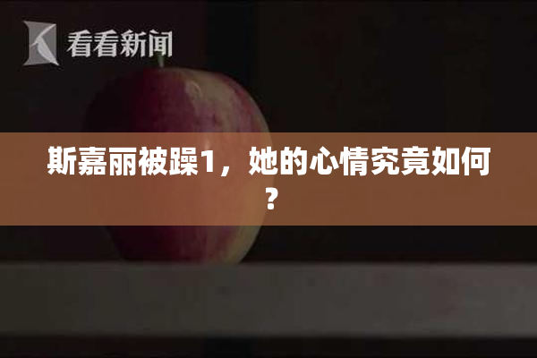 斯嘉丽被躁1，她的心情究竟如何？