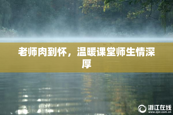 老师肉到怀，温暖课堂师生情深厚