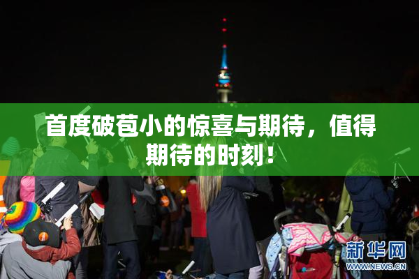 首度破苞小的惊喜与期待，值得期待的时刻！