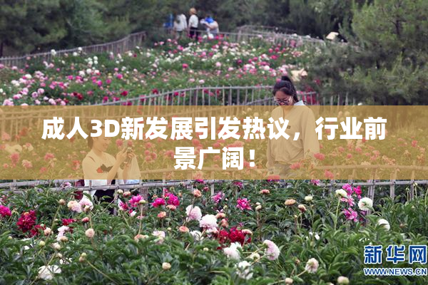 成人3D新发展引发热议，行业前景广阔！