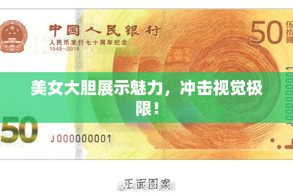 美女大胆展示魅力，冲击视觉极限！