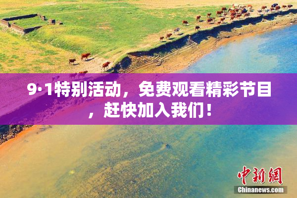 9·1特别活动，免费观看精彩节目，赶快加入我们！