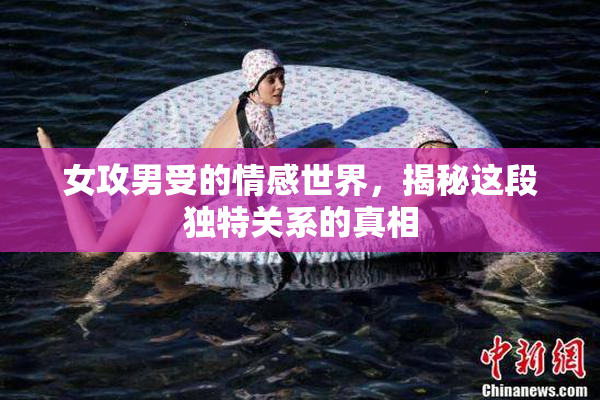 女攻男受的情感世界，揭秘这段独特关系的真相