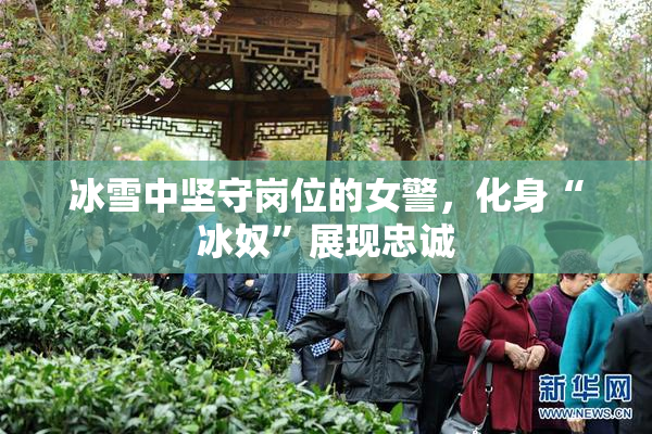 冰雪中坚守岗位的女警，化身“冰奴”展现忠诚
