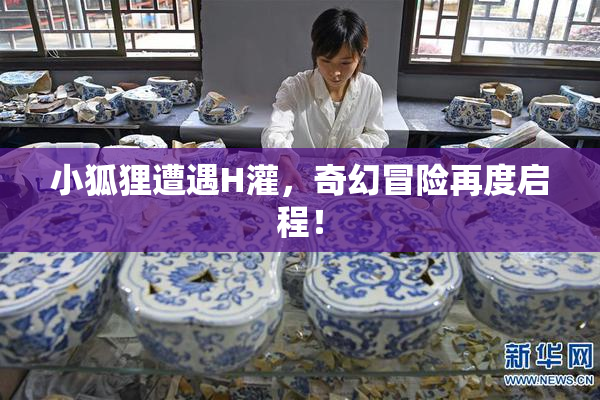 小狐狸遭遇H灌，奇幻冒险再度启程！