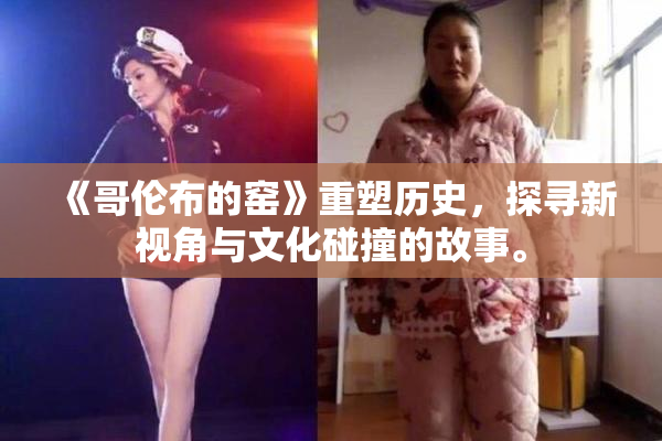 《哥伦布的窑》重塑历史，探寻新视角与文化碰撞的故事。