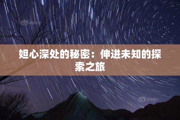 妲心深处的秘密：伸进未知的探索之旅