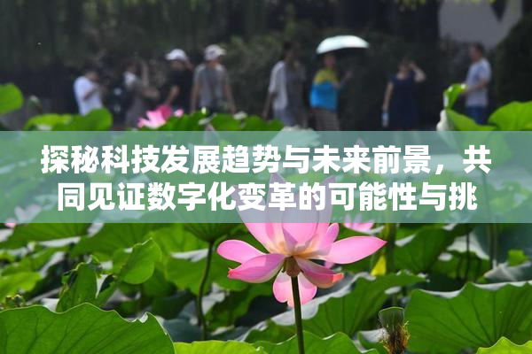 探秘科技发展趋势与未来前景，共同见证数字化变革的可能性与挑战。