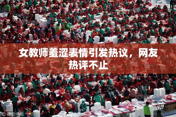 女教师羞涩表情引发热议，网友热评不止